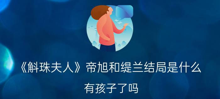 《斛珠夫人》帝旭和缇兰结局是什么 有孩子了吗